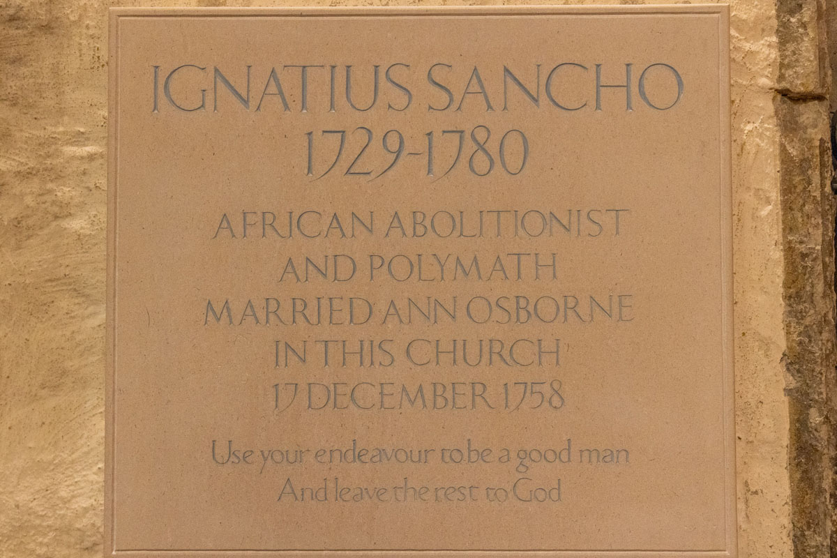 A memorila stone to Ignatius Sancho and Ann Osbourne. The stone reads: Ignatius Sancho 1729 – 1780 African, abolitionist and polymath married Ann Osborne in this church 17 December 1758 ‘Use your endeavour to be a good man and leave the rest to God’